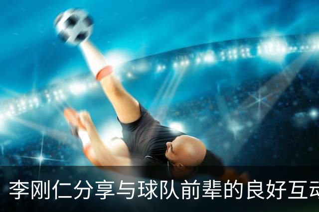 李刚仁分享与球队前辈的良好互动